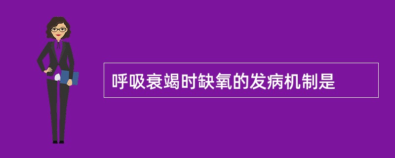 呼吸衰竭时缺氧的发病机制是