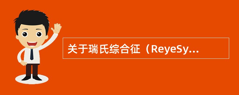 关于瑞氏综合征（ReyeSyndrome），叙述正确的有