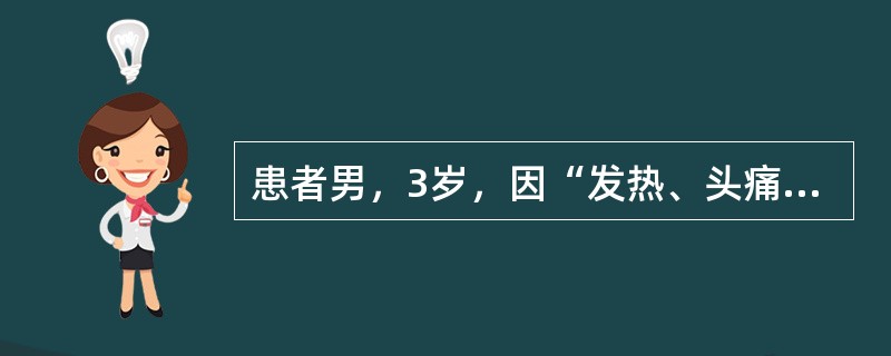 患者男，3岁，因“发热、头痛、呕吐、腹泻2d”来诊。2d前患者食欲减退，精神差，发热。呕吐1次，腹泻2次，头痛、背痛及肢体疼痛。查体：T38℃，P110次/min，R21次/min，BP120/80m