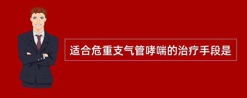 适合危重支气管哮喘的治疗手段是