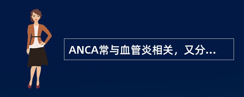 ANCA常与血管炎相关，又分为c-ANCA和p-ANCA，正确的是