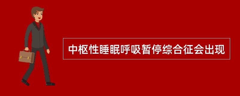 中枢性睡眠呼吸暂停综合征会出现