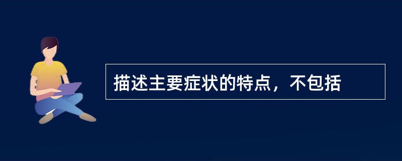 描述主要症状的特点，不包括
