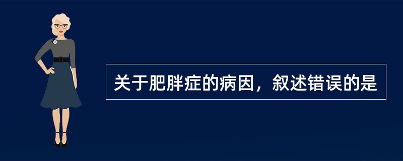 关于肥胖症的病因，叙述错误的是