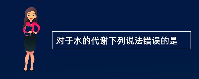 对于水的代谢下列说法错误的是