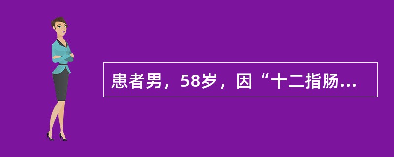 患者男，58岁，因“十二指肠溃疡穿孔修补术后6个月再次出现黑粪”来诊。患者反复腹痛、腹泻20多年，多次胃镜检查为“消化性溃疡”，长期间断服用雷尼替丁，6个月前因“十二指肠溃疡急性穿孔”行“十二指肠溃疡