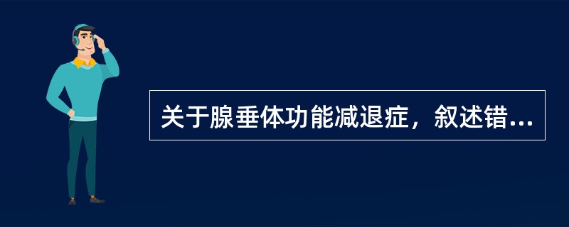 关于腺垂体功能减退症，叙述错误的有