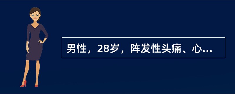 男性，28岁，阵发性头痛、心悸、出汗2年半，1小时前因与人争吵出现剧烈头痛、心悸、大汗，急来医院，检查发现患者面色苍白，血压26．7／17．3kPa，心率134次／分。患者入院后第3天夜间突然发作剧烈
