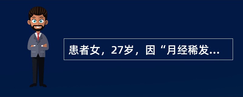 患者女，27岁，因“月经稀发10年，闭经1年余”来诊。患者14岁初潮，2～4个月一次，量中等，无痛经。近1年多无明显诱因，月经至今未来潮。22岁结婚，丈夫体健，夫妻生活正常。G0P0，未避孕。查体：发