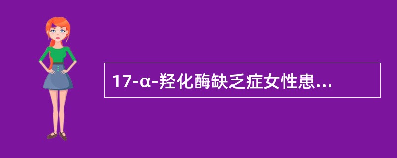 17-α-羟化酶缺乏症女性患者的临床特点包括