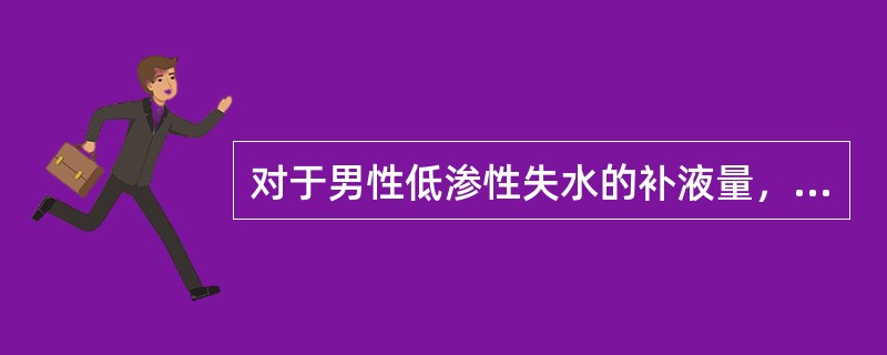 对于男性低渗性失水的补液量，正确的计算方法是