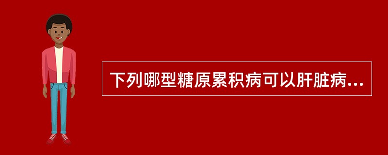 下列哪型糖原累积病可以肝脏病变为主()