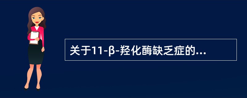 关于11-β-羟化酶缺乏症的生化指标，叙述正确的有