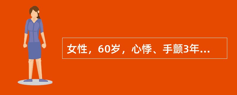 女性，60岁，心悸、手颤3年余，加重2月，体检：脉搏113次／分，血压21．5／9kPa，消瘦，目光炯炯有神，急躁易怒，甲状腺Ⅱ度肿大，未闻及血管杂音，无颈静脉怒张，心界不大，心率128次／分，律不整