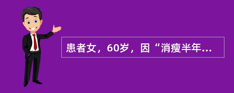 患者女，60岁，因“消瘦半年余”来诊。半年来逐渐消瘦、食欲减退，并时有腹泻，无明显腹痛、发热，抗感染治疗无效。近1个月乏力明显，懒言、嗜睡。查体：呈恶病质，表情淡漠，皮肤略潮湿，无突眼；甲状腺Ⅰ度肿大