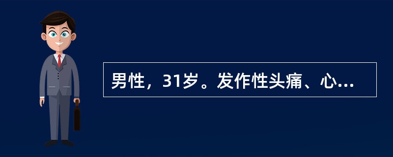男性，31岁。发作性头痛、心悸伴大汗3次来诊。发病时体检：血压190／130mmHg，心率140次／分，面色苍白，数分钟可缓解，继而出现面色潮红患者收入病房后病情稳定，未见类似发作，血压120／(80