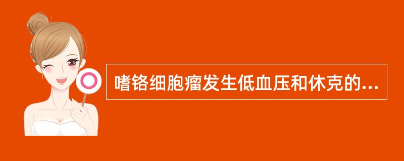 嗜铬细胞瘤发生低血压和休克的原因，下列错误的是