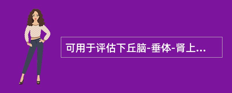可用于评估下丘脑-垂体-肾上腺皮质轴功能的试验有