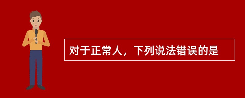 对于正常人，下列说法错误的是
