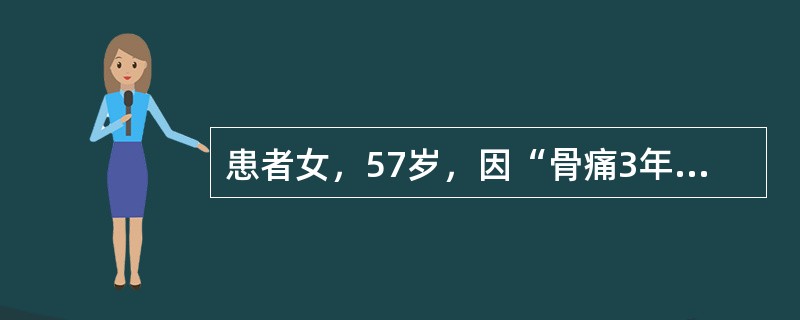 患者女，57岁，因“骨痛3年，加重伴身材变矮1年”来诊。查体：身高156cm（5年前身高161cm），体重68kg；颈前甲状腺未扪及；心、肺（－），肝、脾（－）；脊柱胸段后突畸形，有轻微压痛，腰椎无异