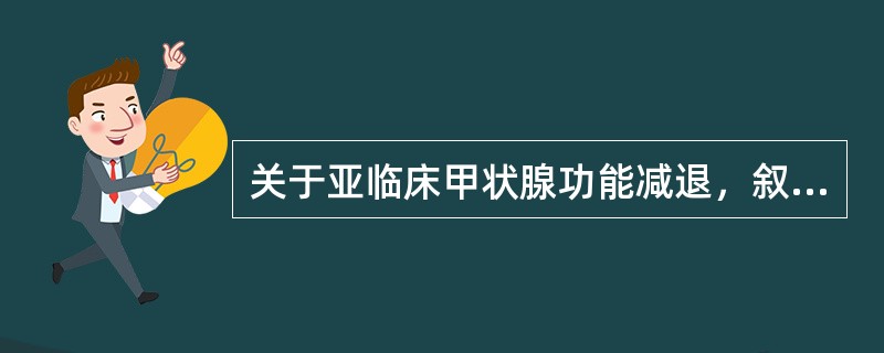 关于亚临床甲状腺功能减退，叙述正确的有