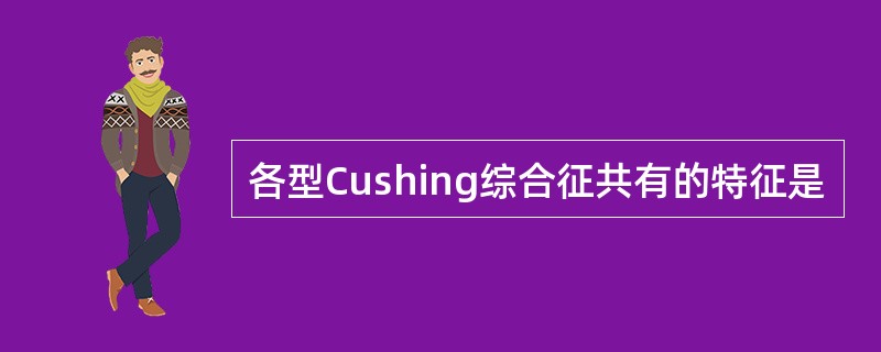 各型Cushing综合征共有的特征是