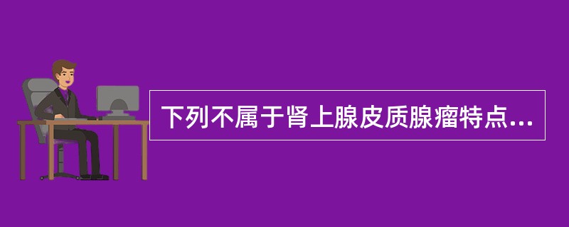 下列不属于肾上腺皮质腺瘤特点的是