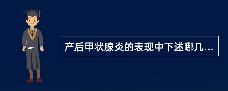 产后甲状腺炎的表现中下述哪几种是可能存在的()