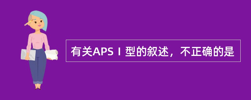 有关APSⅠ型的叙述，不正确的是