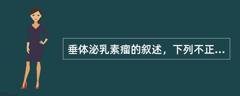 垂体泌乳素瘤的叙述，下列不正确的是