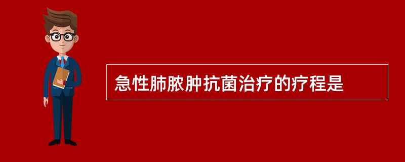 急性肺脓肿抗菌治疗的疗程是