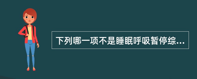 下列哪一项不是睡眠呼吸暂停综合征白天的临床表现()