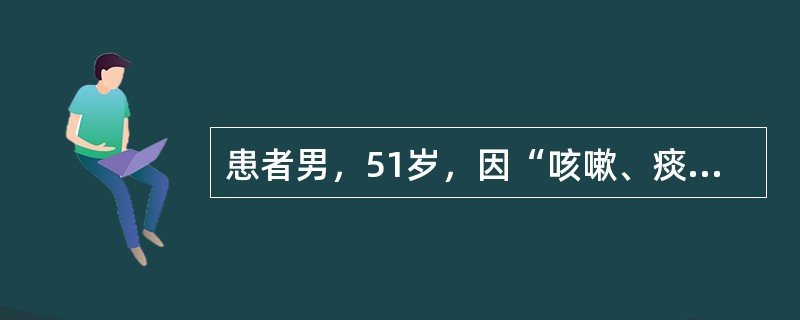 患者男，51岁，因“咳嗽、痰中带血丝伴消瘦3个月”来诊。患者吸烟20余年。查体：BP110/80mmHg；身高172cm，体重51kg；消瘦，精神不振，反应迟钝；颈部、心、肺及腹部检查正常。实验室检查