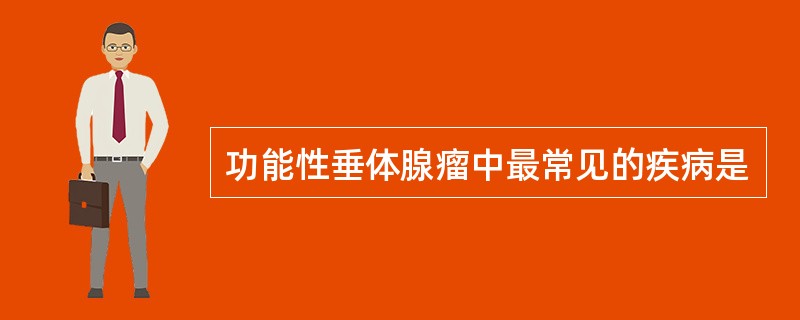 功能性垂体腺瘤中最常见的疾病是