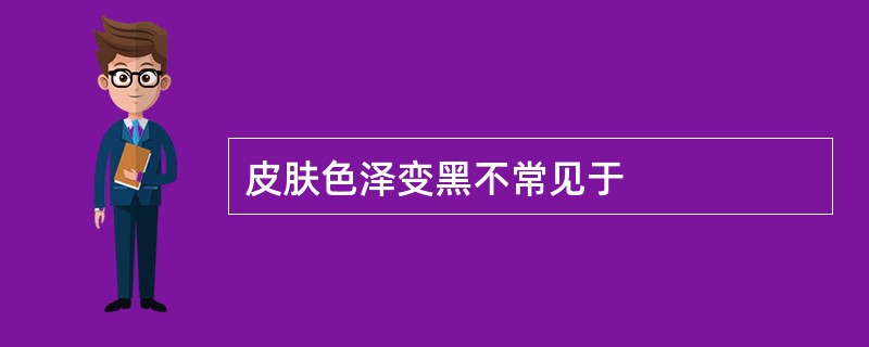 皮肤色泽变黑不常见于