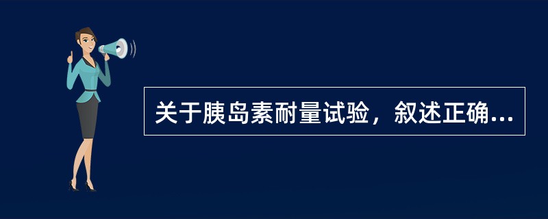 关于胰岛素耐量试验，叙述正确的是