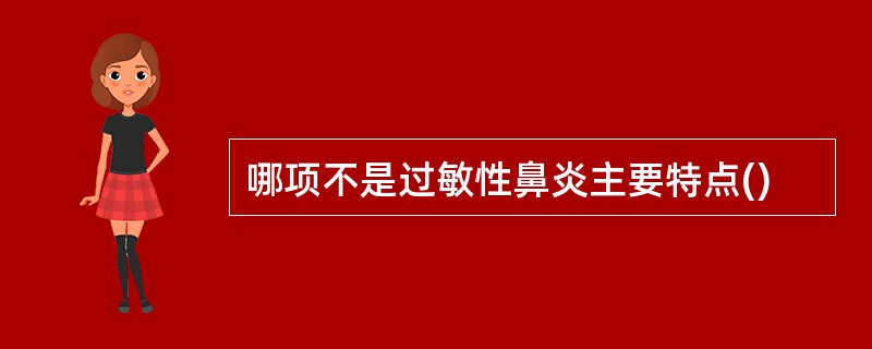 哪项不是过敏性鼻炎主要特点()