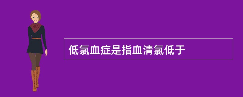 低氯血症是指血清氯低于