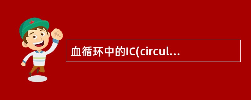 血循环中的IC(circulatingimmunocomplex，CIC)为相对分子量小的复合物，其分子量通常为