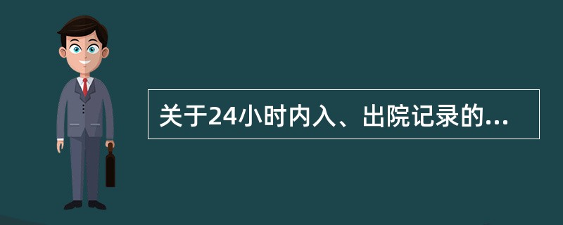 关于24小时内入、出院记录的规定下列哪点不恰当