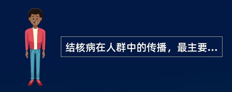 结核病在人群中的传播，最主要原因是()