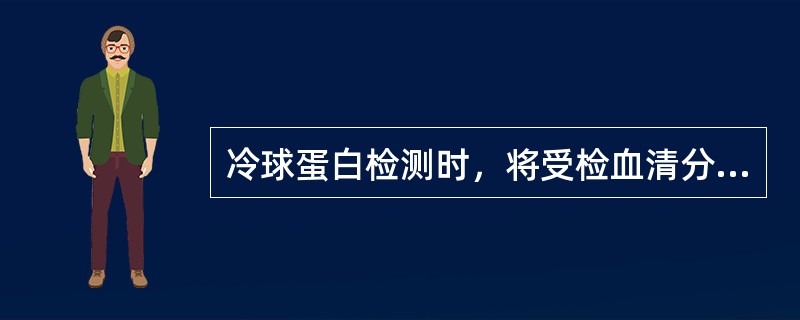 冷球蛋白检测时，将受检血清分装于两支试管，分别置于4℃冰箱和37℃孵箱，直立72小时，阳性反应的是