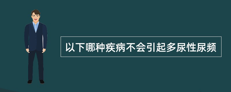 以下哪种疾病不会引起多尿性尿频 以下哪种疾病不会引起多尿性尿频