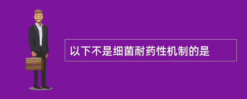 以下不是细菌耐药性机制的是