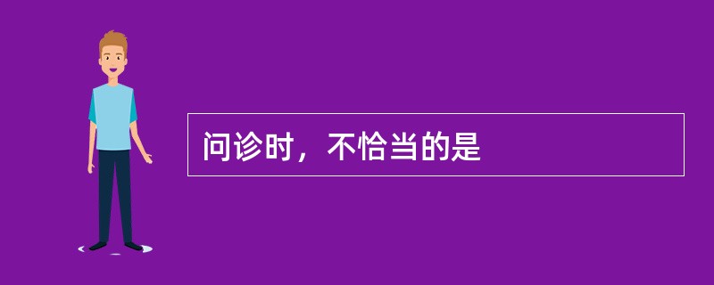 问诊时，不恰当的是