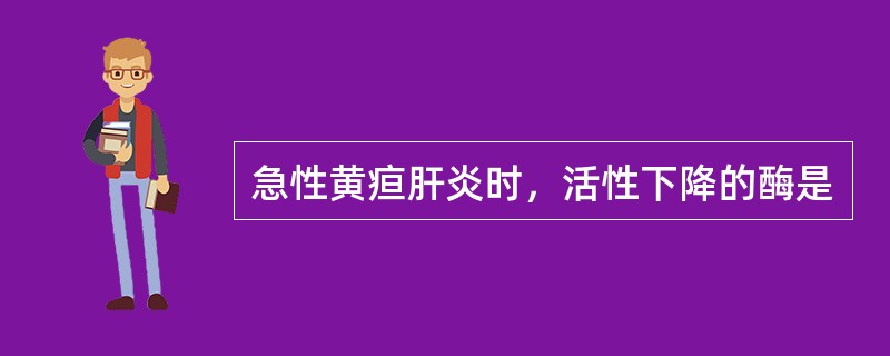 急性黄疸肝炎时，活性下降的酶是