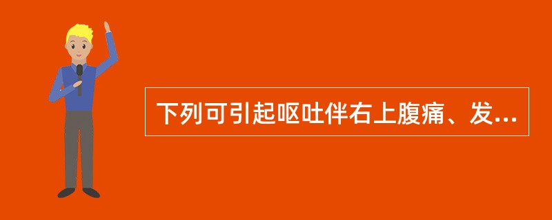 下列可引起呕吐伴右上腹痛、发热、黄疸的疾病是