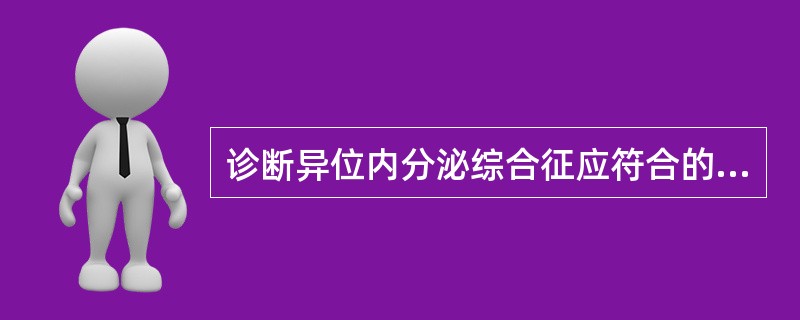 诊断异位内分泌综合征应符合的条件包括 诊断异位内分泌综合征应符合的条件包括