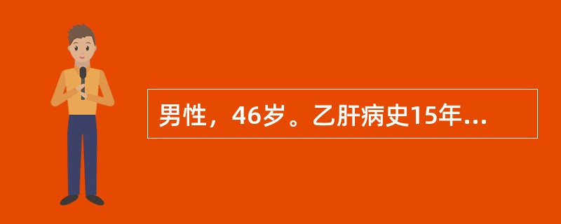 男性，46岁。乙肝病史15年，2年来出现乏力，腹胀，尿量减少，偶有牙出血和鼻出血。1天前，劳累后突然出现恶心，呕新鲜血含有血块，共约1000ml。查体：BP85/45mmHg，P110次/分，神志淡漠