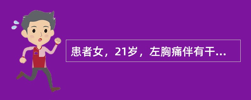 患者女，21岁，左胸痛伴有干咳、发热1周，最高体温39℃。近2d渐觉胸闷，活动后少许气促，夜间喜左侧卧位，但左胸痛有所缓解。体格检查：左侧胸廓较右侧稍饱满，左侧呼吸运动减弱，叩诊浊音，触觉语颤减弱，听